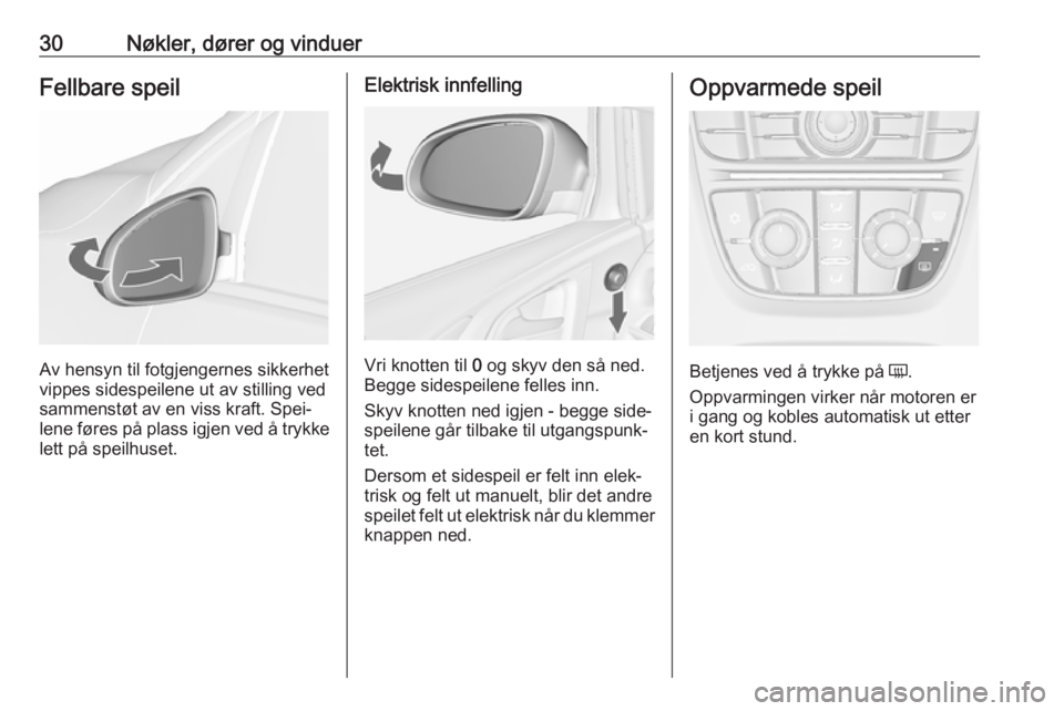 OPEL ASTRA J 2018  Instruksjonsbok 30Nøkler, dører og vinduerFellbare speil
Av hensyn til fotgjengernes sikkerhet
vippes sidespeilene ut av stilling ved
sammenstøt av en viss kraft. Spei‐
lene føres på plass igjen ved å trykke

