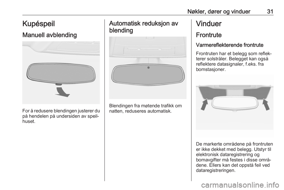 OPEL ASTRA J 2018  Instruksjonsbok Nøkler, dører og vinduer31Kupéspeil
Manuell avblending
For å redusere blendingen justerer du på hendelen på undersiden av speil‐
huset.
Automatisk reduksjon av
blending
Blendingen fra møtende