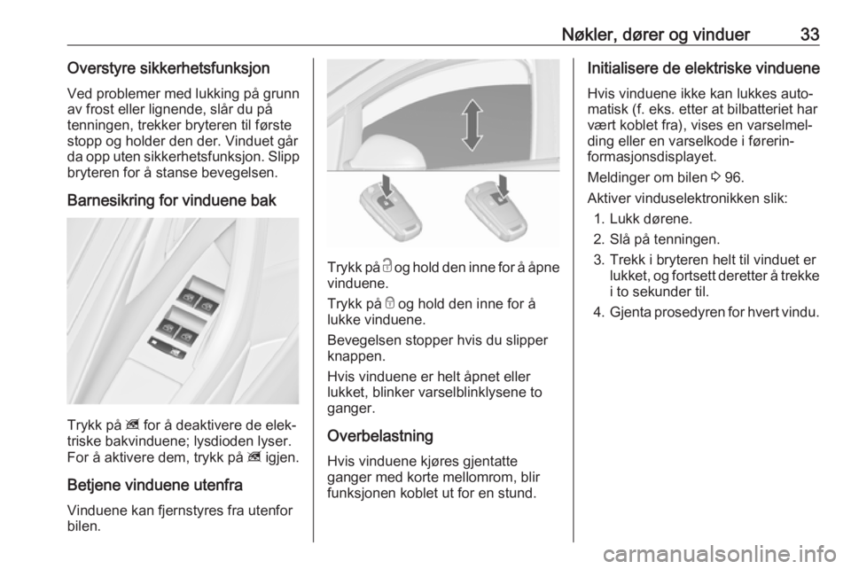 OPEL ASTRA J 2018  Instruksjonsbok Nøkler, dører og vinduer33Overstyre sikkerhetsfunksjonVed problemer med lukking på grunn av frost eller lignende, slår du påtenningen, trekker bryteren til første
stopp og holder den der. Vindue