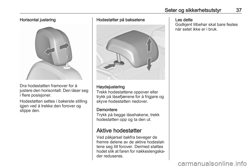 OPEL ASTRA J 2018  Instruksjonsbok Seter og sikkerhetsutstyr37Horisontal justering
Dra hodestøtten framover for å
justere den horisontalt. Den låser seg
i flere posisjoner.
Hodestøtten settes i bakerste stilling
igjen ved å trekke