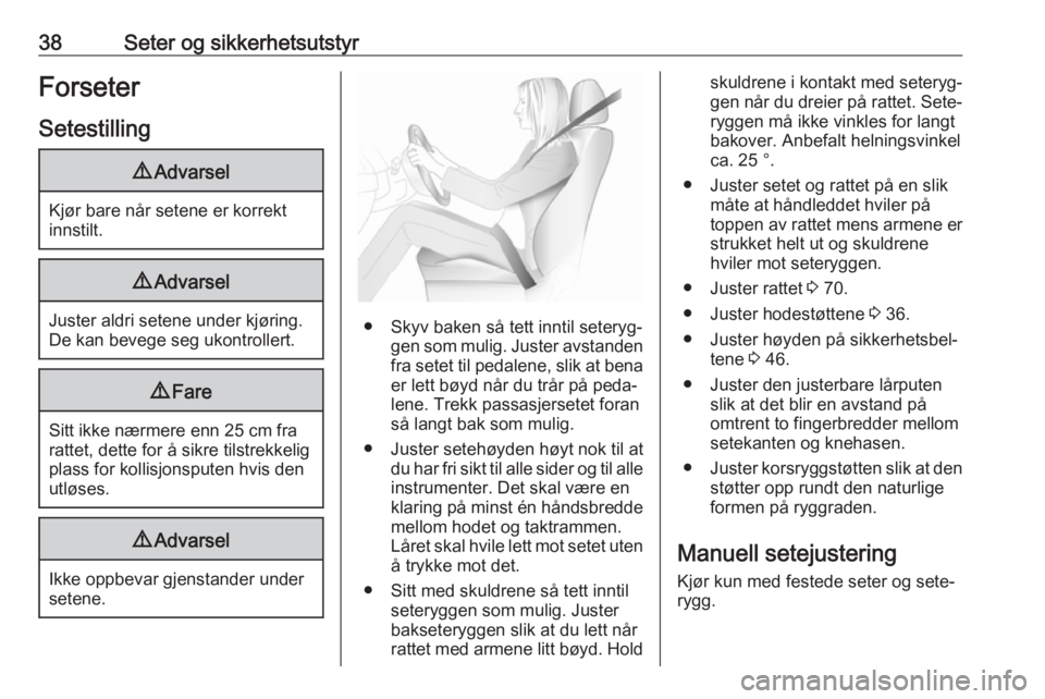 OPEL ASTRA J 2018  Instruksjonsbok 38Seter og sikkerhetsutstyrForseter
Setestilling9 Advarsel
Kjør bare når setene er korrekt
innstilt.
9 Advarsel
Juster aldri setene under kjøring.
De kan bevege seg ukontrollert.
9 Fare
Sitt ikke n