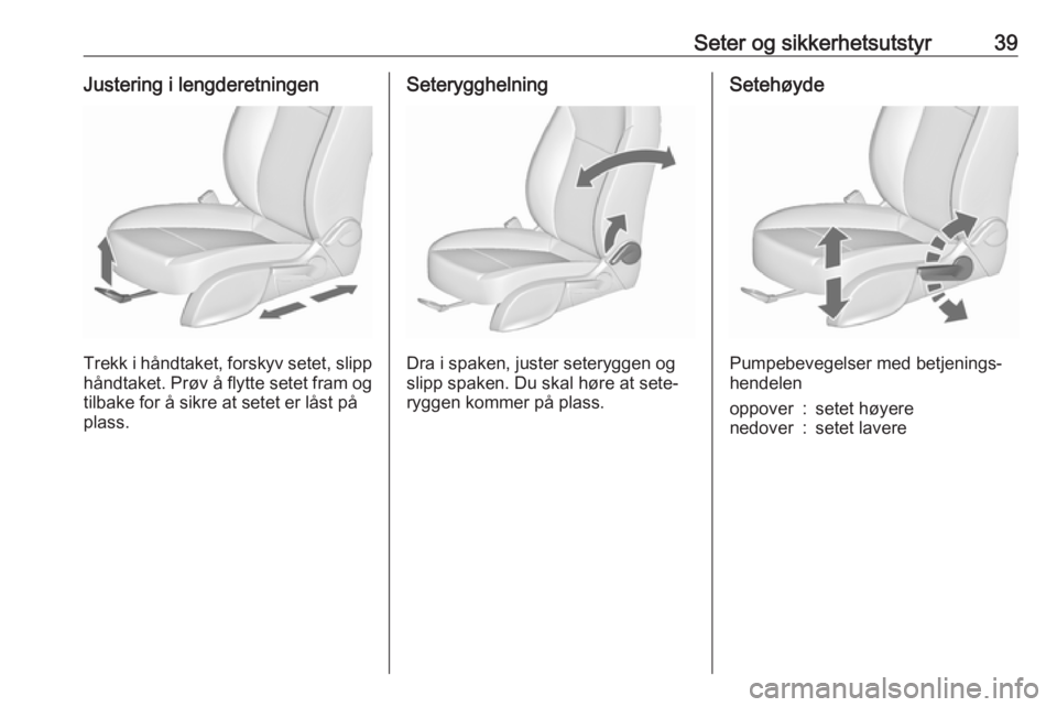 OPEL ASTRA J 2018  Instruksjonsbok Seter og sikkerhetsutstyr39Justering i lengderetningen
Trekk i håndtaket, forskyv setet, slipp
håndtaket. Prøv å flytte setet fram og tilbake for å sikre at setet er låst på
plass.
Seteryggheln