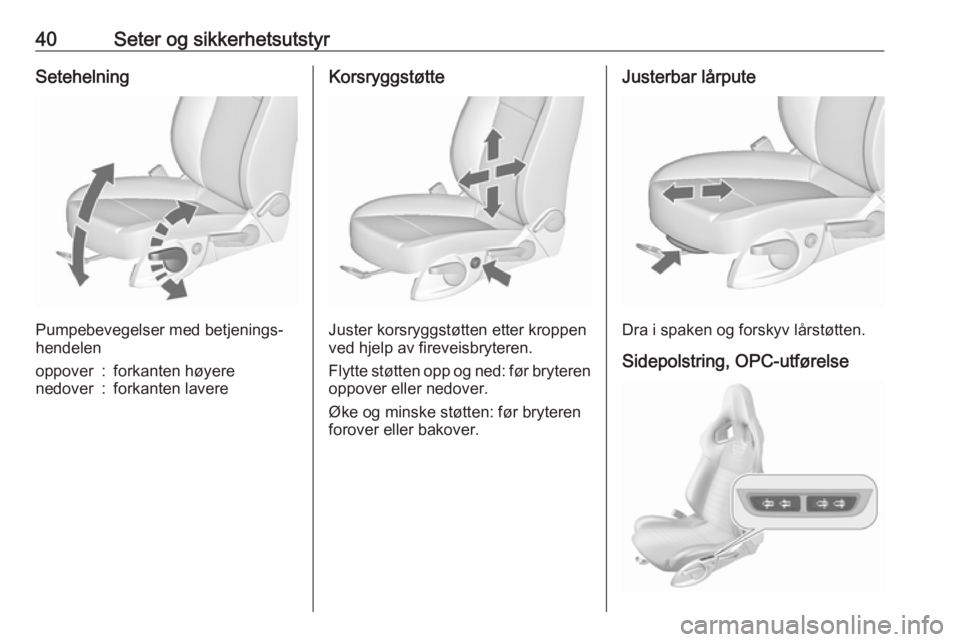 OPEL ASTRA J 2018  Instruksjonsbok 40Seter og sikkerhetsutstyrSetehelning
Pumpebevegelser med betjenings‐
hendelen
oppover:forkanten høyerenedover:forkanten lavereKorsryggstøtte
Juster korsryggstøtten etter kroppen
ved hjelp av fi