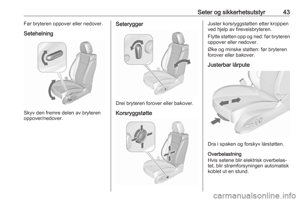 OPEL ASTRA J 2018  Instruksjonsbok Seter og sikkerhetsutstyr43Før bryteren oppover eller nedover.
Setehelning
Skyv den fremre delen av bryteren
oppover/nedover.
Seterygger
Drei bryteren forover eller bakover.
Korsryggstøtte
Juster ko