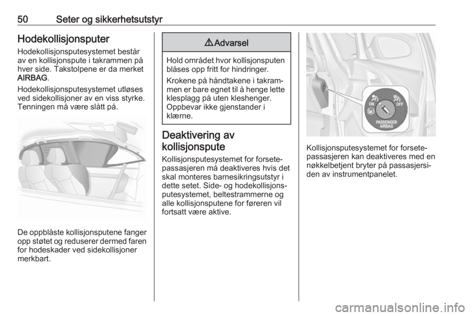 OPEL ASTRA J 2018  Instruksjonsbok 50Seter og sikkerhetsutstyrHodekollisjonsputerHodekollisjonsputesystemet bestårav en kollisjonspute i takrammen på
hver side. Takstolpene er da merket AIRBAG .
Hodekollisjonsputesystemet utløses ve