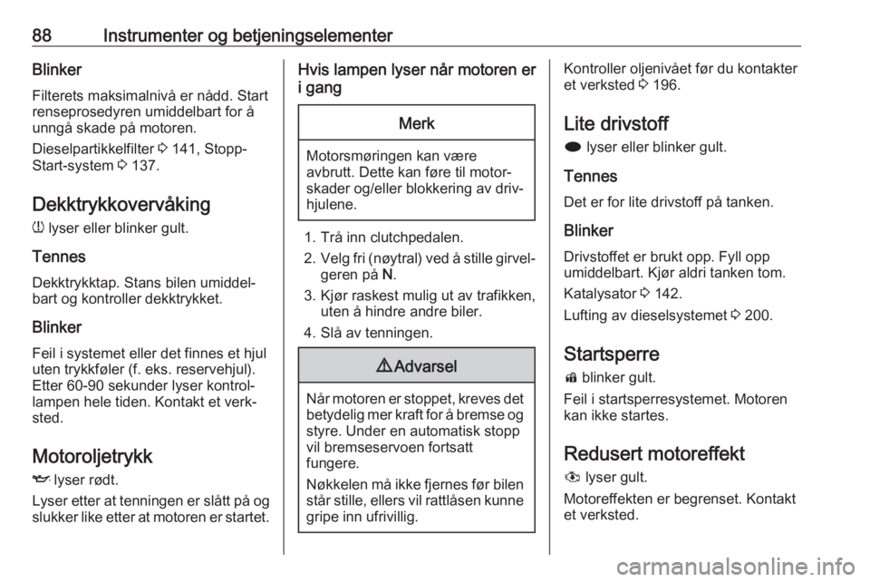 OPEL ASTRA J 2018  Instruksjonsbok 88Instrumenter og betjeningselementerBlinkerFilterets maksimalnivå er nådd. Start
renseprosedyren umiddelbart for å
unngå skade på motoren.
Dieselpartikkelfilter  3 141, Stopp-
Start-system  3 13