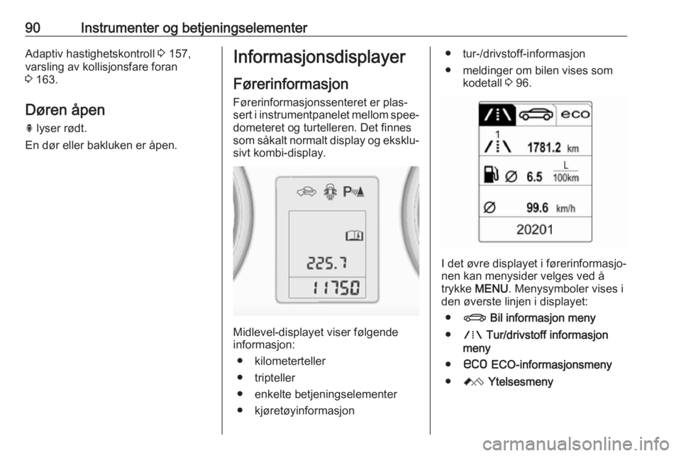 OPEL ASTRA J 2018  Instruksjonsbok 90Instrumenter og betjeningselementerAdaptiv hastighetskontroll 3 157,
varsling av kollisjonsfare foran
3  163.
Døren åpen
h  lyser rødt.
En dør eller bakluken er åpen.Informasjonsdisplayer
Føre