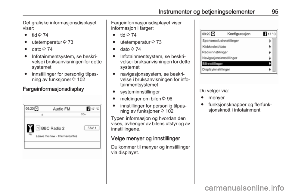 OPEL ASTRA J 2018 Instruksjonsbok Instrumenter og betjeningselementer95Det grafiske informasjonsdisplayet
viser:
● tid 3 74
● utetemperatur 3 73
● dato 3 74
● Infotainmentsystem, se beskri‐ velse i bruksanvisningen for de OPEL ASTRA J 2018 Instruksjonsbok Instrumenter og betjeningselementer95Det grafiske informasjonsdisplayet
viser:
● tid 3 74
● utetemperatur 3 73
● dato 3 74
● Infotainmentsystem, se beskri‐ velse i bruksanvisningen for de
