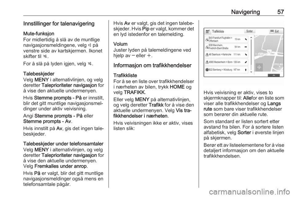 OPEL ASTRA K 2016 Brukerhåndbok for infotainmentsystem Navigering57Innstillinger for talenavigering
Mute-funksjon
For midlertidig å slå av de muntlige
navigasjonsmeldingene, velg y på
venstre side av kartskjermen. Ikonet
skifter til z.
For å slå p OPEL ASTRA K 2016 Brukerhåndbok for infotainmentsystem Navigering57Innstillinger for talenavigering
Mute-funksjon
For midlertidig å slå av de muntlige
navigasjonsmeldingene, velg y på
venstre side av kartskjermen. Ikonet
skifter til z.
For å slå p