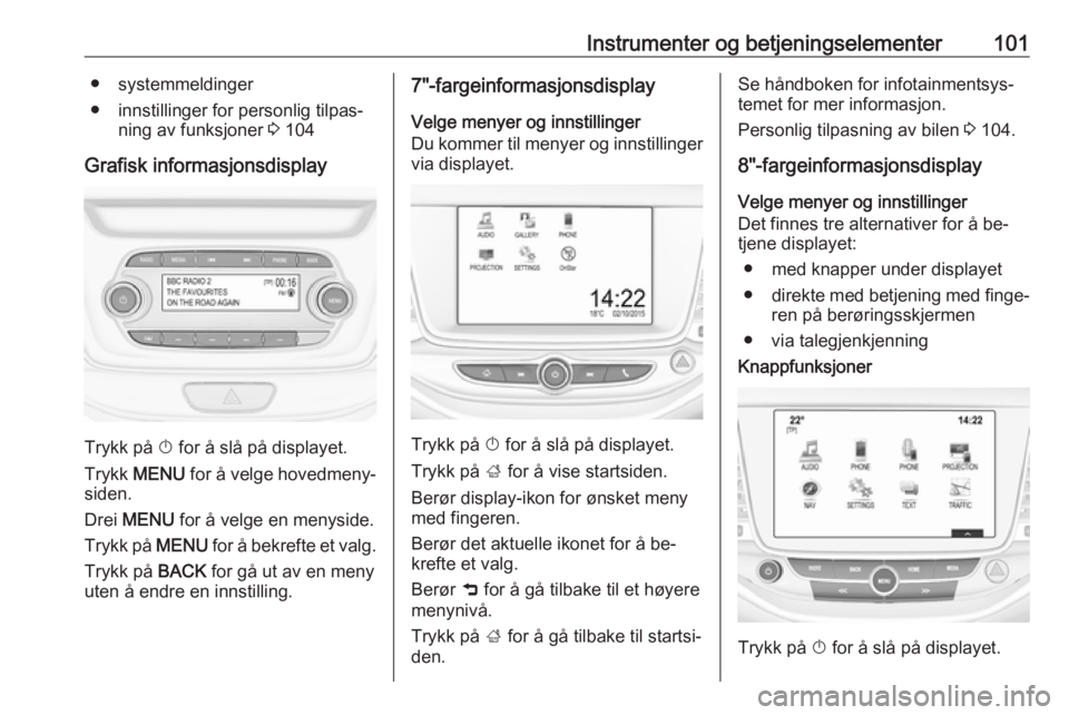 OPEL ASTRA K 2016 Instruksjonsbok Instrumenter og betjeningselementer101● systemmeldinger
● innstillinger for personlig tilpas‐ ning av funksjoner 3 104
Grafisk informasjonsdisplay
Trykk på X for å slå på displayet.
Trykk OPEL ASTRA K 2016 Instruksjonsbok Instrumenter og betjeningselementer101● systemmeldinger
● innstillinger for personlig tilpas‐ ning av funksjoner 3 104
Grafisk informasjonsdisplay
Trykk på X for å slå på displayet.
Trykk