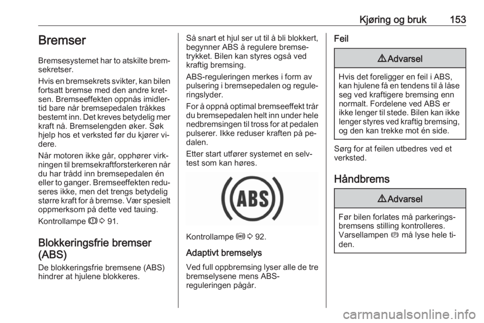 OPEL ASTRA K 2016  Instruksjonsbok Kjøring og bruk153Bremser
Bremsesystemet har to atskilte brem‐
sekretser.
Hvis en bremsekrets svikter, kan bilen fortsatt bremse med den andre kret‐
sen. Bremseeffekten oppnås imidler‐
tid bar