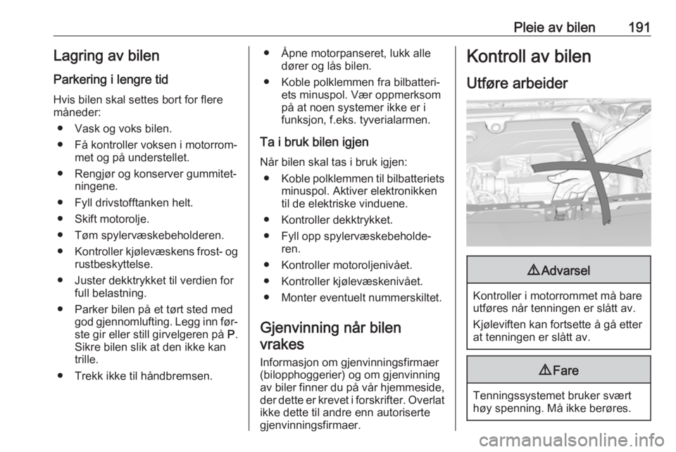 OPEL ASTRA K 2016 Instruksjonsbok Pleie av bilen191Lagring av bilen
Parkering i lengre tid
Hvis bilen skal settes bort for flere
måneder:
● Vask og voks bilen.
● Få kontroller voksen i motorrom‐ met og på understellet.
● Re OPEL ASTRA K 2016 Instruksjonsbok Pleie av bilen191Lagring av bilen
Parkering i lengre tid
Hvis bilen skal settes bort for flere
måneder:
● Vask og voks bilen.
● Få kontroller voksen i motorrom‐ met og på understellet.
● Re