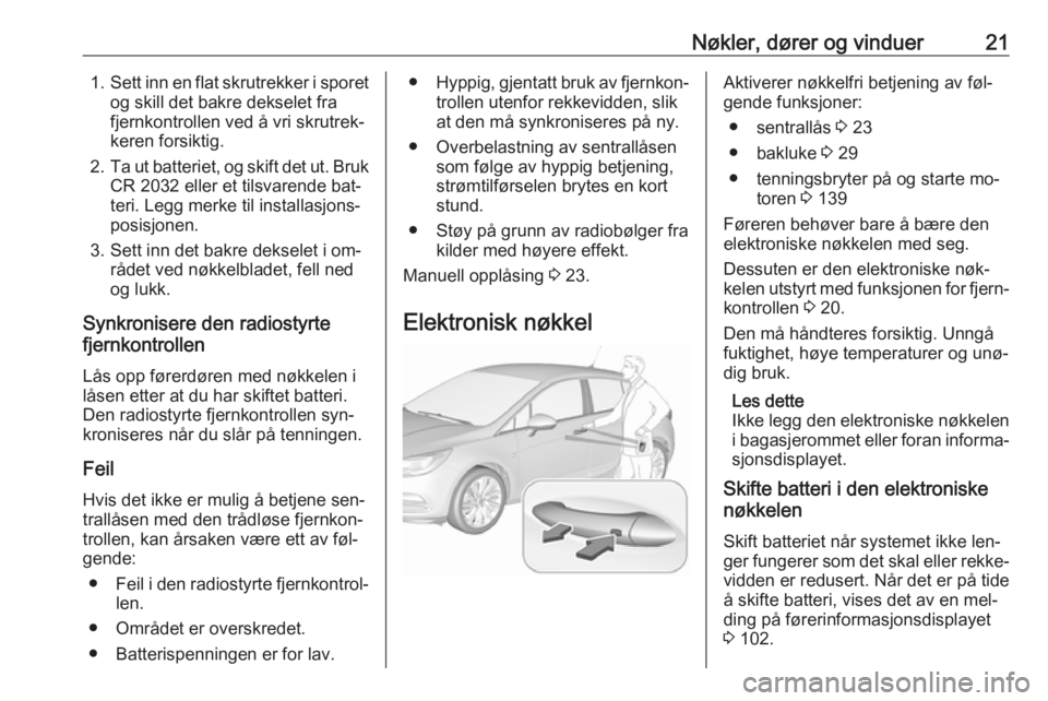 OPEL ASTRA K 2016 Instruksjonsbok Nøkler, dører og vinduer211.Sett inn en flat skrutrekker i sporet
og skill det bakre dekselet fra
fjernkontrollen ved å vri skrutrek‐
keren forsiktig.
2. Ta ut batteriet, og skift det ut. Bruk
CR OPEL ASTRA K 2016 Instruksjonsbok Nøkler, dører og vinduer211.Sett inn en flat skrutrekker i sporet
og skill det bakre dekselet fra
fjernkontrollen ved å vri skrutrek‐
keren forsiktig.
2. Ta ut batteriet, og skift det ut. Bruk
CR