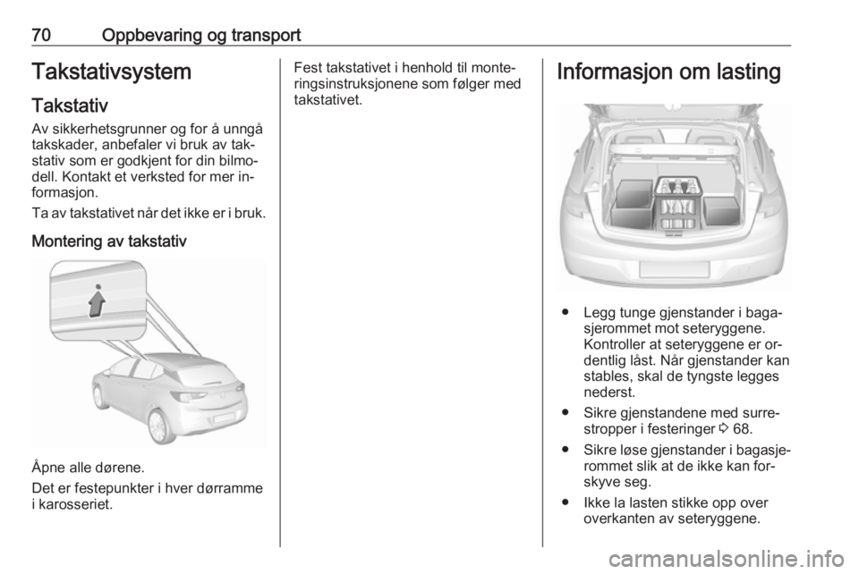 OPEL ASTRA K 2016 Instruksjonsbok 70Oppbevaring og transportTakstativsystem
Takstativ
Av sikkerhetsgrunner og for å unngå
takskader, anbefaler vi bruk av tak‐
stativ som er godkjent for din bilmo‐
dell. Kontakt et verksted for m OPEL ASTRA K 2016 Instruksjonsbok 70Oppbevaring og transportTakstativsystem
Takstativ
Av sikkerhetsgrunner og for å unngå
takskader, anbefaler vi bruk av tak‐
stativ som er godkjent for din bilmo‐
dell. Kontakt et verksted for m