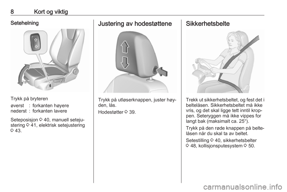 OPEL ASTRA K 2016  Instruksjonsbok 8Kort og viktigSetehelning
Trykk på bryteren
øverst:forkanten høyerenederst:forkanten lavere
Seteposisjon 3 40, manuell seteju‐
stering  3 41, elektrisk setejustering
3  43.
Justering av hodestø