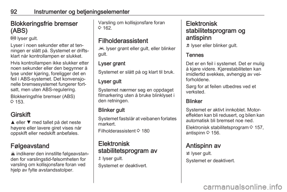 OPEL ASTRA K 2016  Instruksjonsbok 92Instrumenter og betjeningselementerBlokkeringsfrie bremser(ABS)
u  lyser gult.
Lyser i noen sekunder etter at ten‐ ningen er slått på. Systemet er drifts‐
klart når kontrollampen er slukket.
