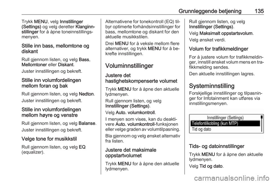 OPEL ASTRA K 2016.5 Brukerhåndbok for infotainmentsystem Grunnleggende betjening135Trykk MENU , velg Innstillinger
(Settings) og velg deretter Klanginn‐
stillinger for å åpne toneinnstillings‐
menyen.
Stille inn bass, mellomtone og
diskant
Rull gje OPEL ASTRA K 2016.5 Brukerhåndbok for infotainmentsystem Grunnleggende betjening135Trykk MENU , velg Innstillinger
(Settings) og velg deretter Klanginn‐
stillinger for å åpne toneinnstillings‐
menyen.
Stille inn bass, mellomtone og
diskant
Rull gje