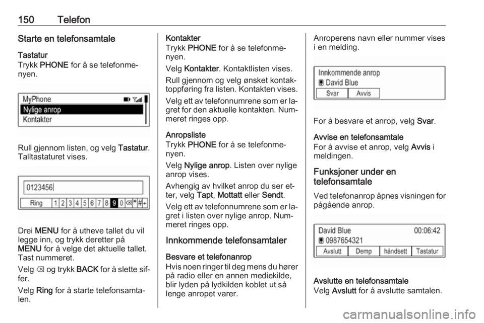 OPEL ASTRA K 2016.5 Brukerhåndbok for infotainmentsystem 150TelefonStarte en telefonsamtaleTastatur
Trykk PHONE for å se telefonme‐
nyen.
Rull gjennom listen, og velg Tastatur.
Talltastaturet vises.
Drei MENU for å utheve tallet du vil
legge inn, o OPEL ASTRA K 2016.5 Brukerhåndbok for infotainmentsystem 150TelefonStarte en telefonsamtaleTastatur
Trykk PHONE for å se telefonme‐
nyen.
Rull gjennom listen, og velg Tastatur.
Talltastaturet vises.
Drei MENU for å utheve tallet du vil
legge inn, o