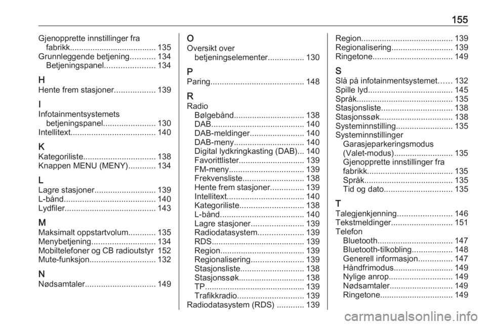 OPEL ASTRA K 2016.5 Brukerhåndbok for infotainmentsystem 155Gjenopprette innstillinger frafabrikk...................................... 135
Grunnleggende betjening ...........134
Betjeningspanel ......................134
H Hente frem stasjoner ............. OPEL ASTRA K 2016.5 Brukerhåndbok for infotainmentsystem 155Gjenopprette innstillinger frafabrikk...................................... 135
Grunnleggende betjening ...........134
Betjeningspanel ......................134
H Hente frem stasjoner .............