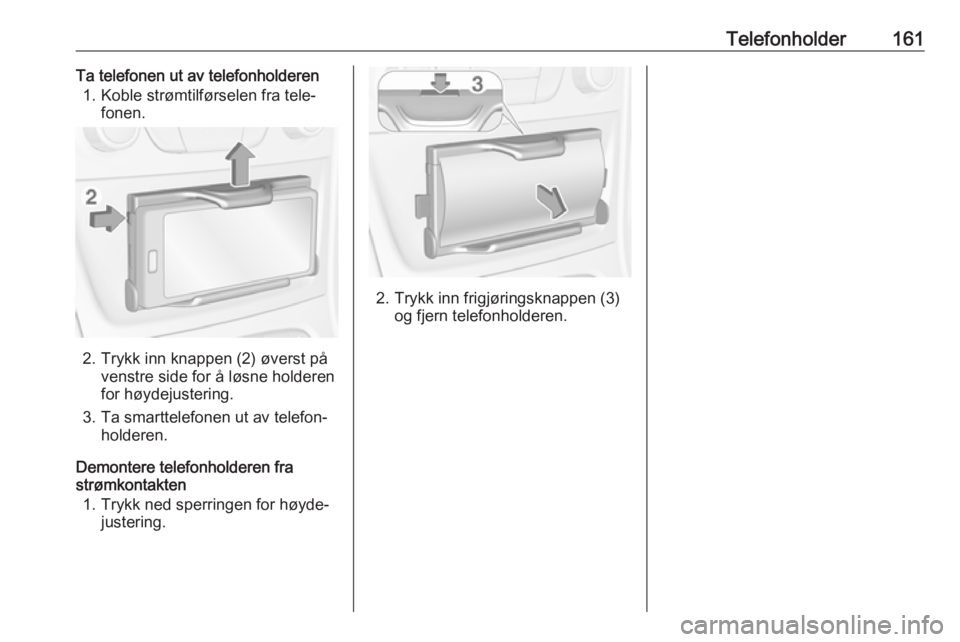 OPEL ASTRA K 2016.5  Brukerhåndbok for infotainmentsystem Telefonholder161Ta telefonen ut av telefonholderen1. Koble strømtilførselen fra tele‐ fonen.
2. Trykk inn knappen (2) øverst påvenstre side for å løsne holderen
for høydejustering.
3. Ta smar
