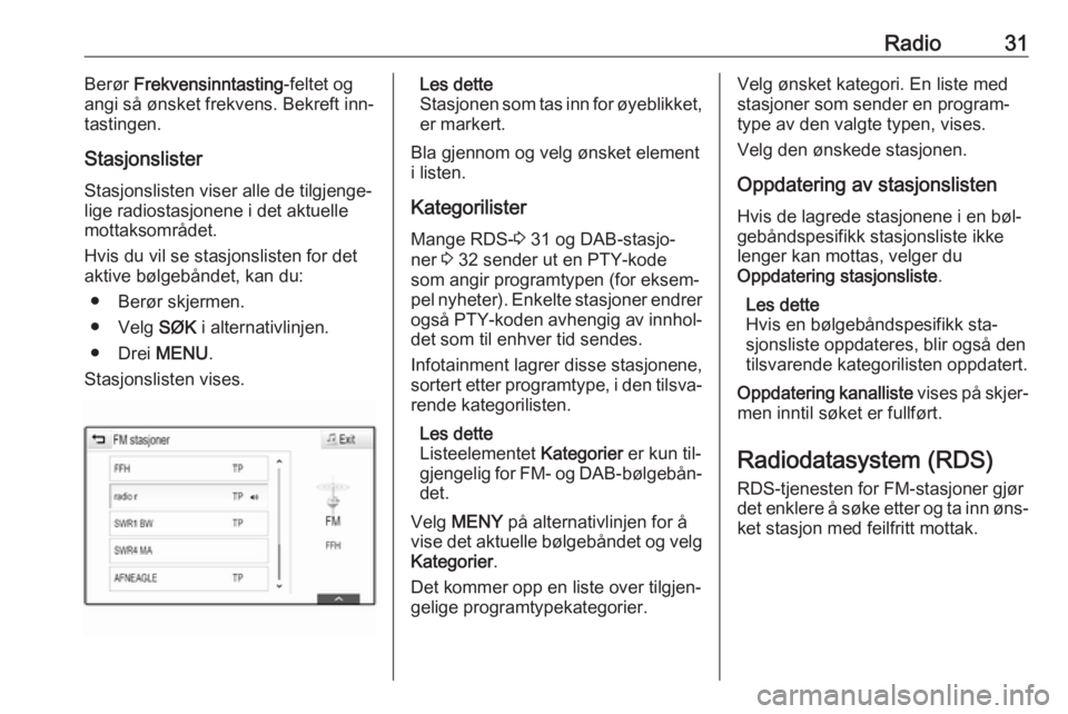 OPEL ASTRA K 2016.5  Brukerhåndbok for infotainmentsystem Radio31Berør Frekvensinntasting -feltet og
angi så ønsket frekvens. Bekreft inn‐
tastingen.
Stasjonslister Stasjonslisten viser alle de tilgjenge‐
lige radiostasjonene i det aktuelle
mottaksomr
