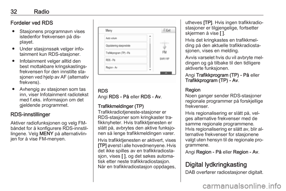 OPEL ASTRA K 2016.5  Brukerhåndbok for infotainmentsystem 32RadioFordeler ved RDS● Stasjonens programnavn vises istedenfor frekvensen på dis‐
playet.
● Under stasjonssøk velger info‐ tainment kun RDS-stasjoner.
● Infotainment velger alltid den be