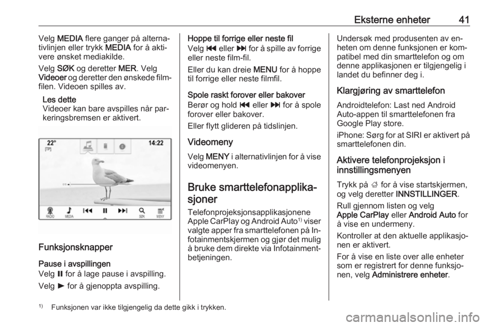 OPEL ASTRA K 2016.5  Brukerhåndbok for infotainmentsystem Eksterne enheter41Velg MEDIA  flere ganger på alterna‐
tivlinjen eller trykk  MEDIA for å akti‐
vere ønsket mediakilde.
Velg  SØK og deretter  MER. Velg
Videoer  og deretter den ønskede film-