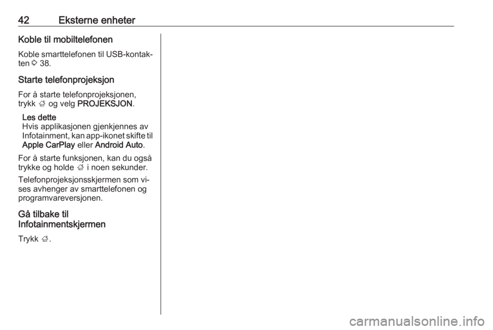 OPEL ASTRA K 2016.5  Brukerhåndbok for infotainmentsystem 42Eksterne enheterKoble til mobiltelefonenKoble smarttelefonen til USB-kontak‐
ten  3 38.
Starte telefonprojeksjon For å starte telefonprojeksjonen,
trykk  ; og velg  PROJEKSJON .
Les dette
Hvis ap