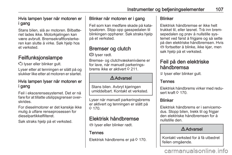 OPEL ASTRA K 2016.5  Instruksjonsbok Instrumenter og betjeningselementer107Hvis lampen lyser når motoren er
i gang
Stans bilen, slå av motoren. Bilbatte‐
riet lades ikke. Motorkjølingen kan
være avbrutt. Bremsekraftforsterke‐
ren