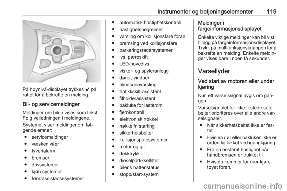 OPEL ASTRA K 2016.5  Instruksjonsbok Instrumenter og betjeningselementer119
På høynivå-displayet trykkes 9 på
rattet for å bekrefte en melding.
Bil- og servicemeldinger
Meldinger om bilen vises som tekst.
Følg veiledningen i meldin