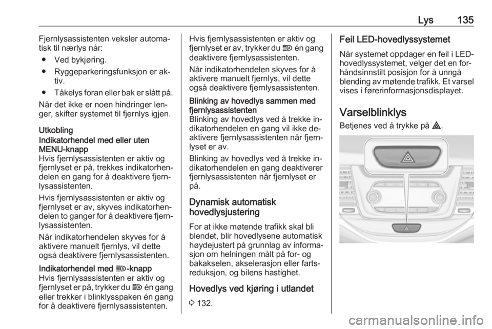 OPEL ASTRA K 2016.5  Instruksjonsbok Lys135Fjernlysassistenten veksler automa‐
tisk til nærlys når:
● Ved bykjøring.
● Ryggeparkeringsfunksjon er ak‐ tiv.
● Tåkelys foran eller bak er slått på.
Når det ikke er noen hindr