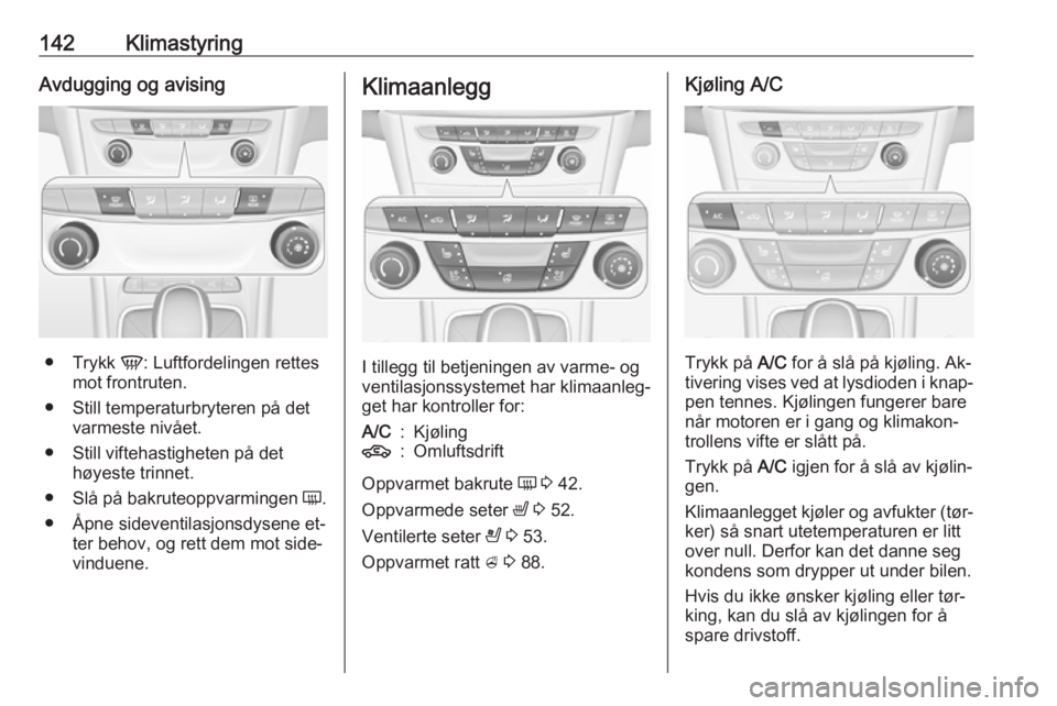 OPEL ASTRA K 2016.5 Instruksjonsbok 142KlimastyringAvdugging og avising
●Trykk V: Luftfordelingen rettes
mot frontruten.
● Still temperaturbryteren på det varmeste nivået.
● Still viftehastigheten på det høyeste trinnet.
● OPEL ASTRA K 2016.5 Instruksjonsbok 142KlimastyringAvdugging og avising
●Trykk V: Luftfordelingen rettes
mot frontruten.
● Still temperaturbryteren på det varmeste nivået.
● Still viftehastigheten på det høyeste trinnet.
●