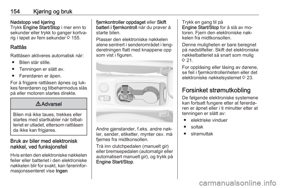 OPEL ASTRA K 2016.5  Instruksjonsbok 154Kjøring og brukNødstopp ved kjøring
Trykk  Engine Start/Stop  i mer enn to
sekunder eller trykk to ganger kortva‐ rig i løpet av fem sekunder  3 155.
Rattlås
Rattlåsen aktiveres automatisk 