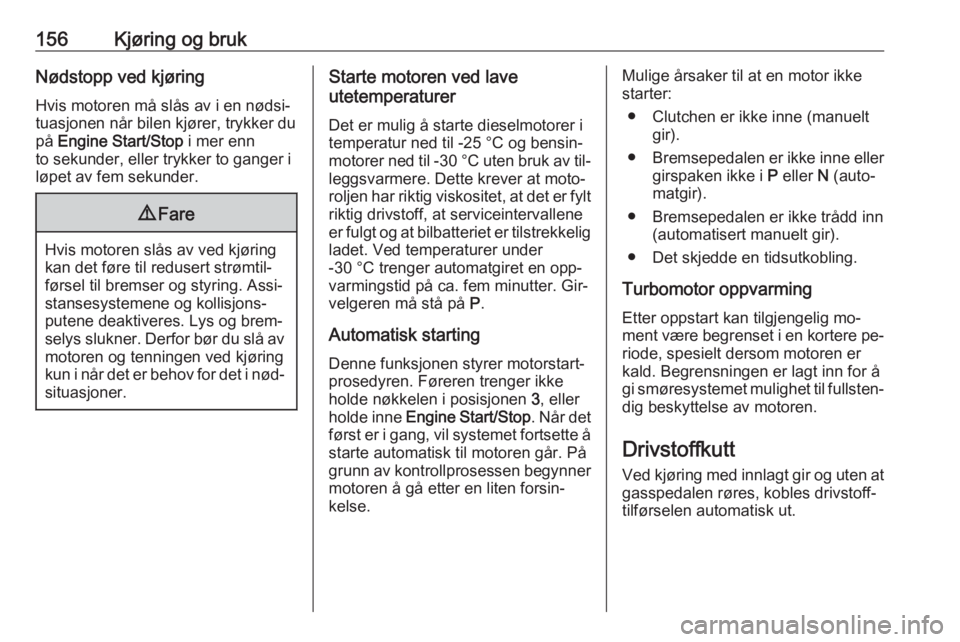 OPEL ASTRA K 2016.5  Instruksjonsbok 156Kjøring og brukNødstopp ved kjøring
Hvis motoren må slås av i en nødsi‐
tuasjonen når bilen kjører, trykker du
på  Engine Start/Stop  i mer enn
to sekunder, eller trykker to ganger i
lø