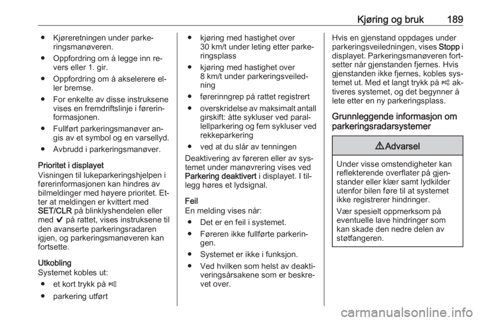 OPEL ASTRA K 2016.5  Instruksjonsbok Kjøring og bruk189● Kjøreretningen under parke‐ringsmanøveren.
● Oppfordring om å legge inn re‐ vers eller 1. gir.
● Oppfordring om å akselerere el‐ ler bremse.
● For enkelte av dis