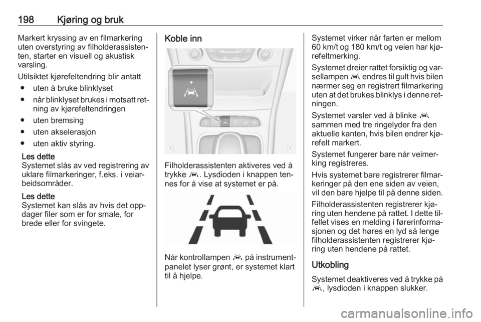 OPEL ASTRA K 2016.5 Instruksjonsbok 198Kjøring og brukMarkert kryssing av en filmarkering
uten overstyring av filholderassisten‐
ten, starter en visuell og akustisk
varsling.
Utilsiktet kjørefeltendring blir antatt ● uten å bruke OPEL ASTRA K 2016.5 Instruksjonsbok 198Kjøring og brukMarkert kryssing av en filmarkering
uten overstyring av filholderassisten‐
ten, starter en visuell og akustisk
varsling.
Utilsiktet kjørefeltendring blir antatt ● uten å bruke