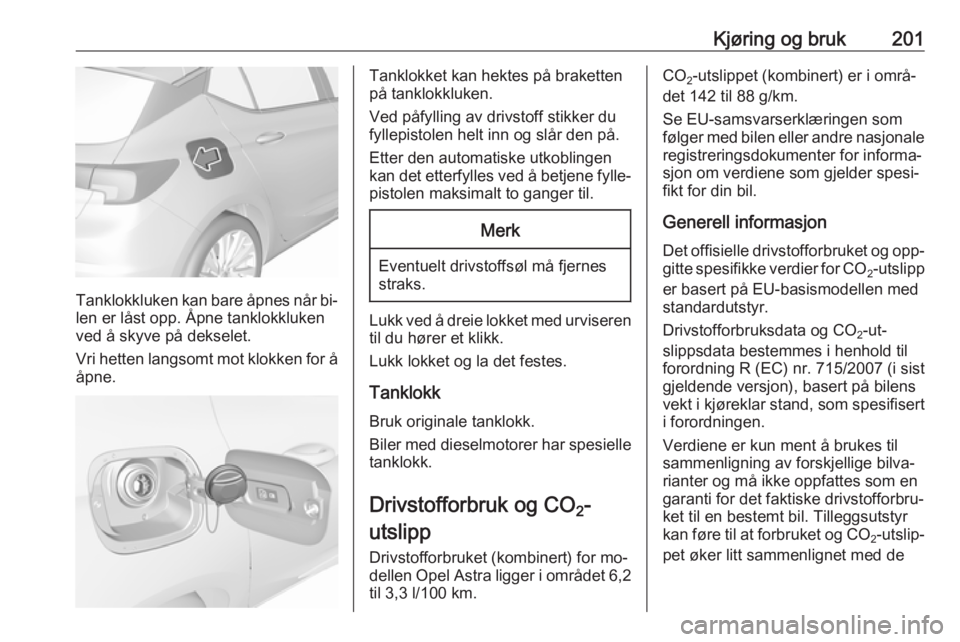OPEL ASTRA K 2016.5  Instruksjonsbok Kjøring og bruk201
Tanklokkluken kan bare åpnes når bi‐
len er låst opp. Åpne tanklokkluken
ved å skyve på dekselet.
Vri hetten langsomt mot klokken for å åpne.
Tanklokket kan hektes på br