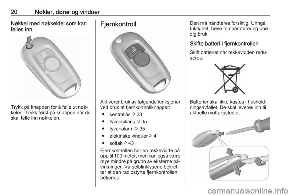 OPEL ASTRA K 2016.5  Instruksjonsbok 20Nøkler, dører og vinduerNøkkel med nøkkeldel som kan
felles inn
Trykk på knappen for å felle ut nøk‐
kelen. Trykk først på knappen når du skal felle inn nøkkelen.
Fjernkontroll
Aktivere