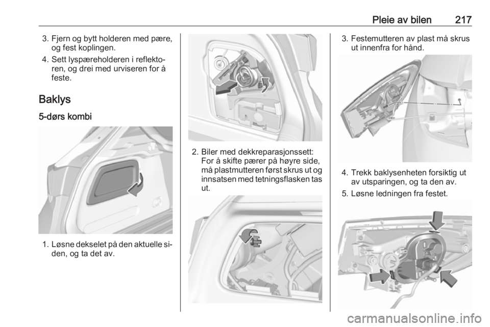 OPEL ASTRA K 2016.5 Instruksjonsbok Pleie av bilen2173.Fjern og bytt holderen med pære,
og fest koplingen.
4. Sett lyspæreholderen i reflekto‐ ren, og drei med urviseren for å
feste.
Baklys
5-dørs kombi
1. Løsne dekselet på den OPEL ASTRA K 2016.5 Instruksjonsbok Pleie av bilen2173.Fjern og bytt holderen med pære,
og fest koplingen.
4. Sett lyspæreholderen i reflekto‐ ren, og drei med urviseren for å
feste.
Baklys
5-dørs kombi
1. Løsne dekselet på den