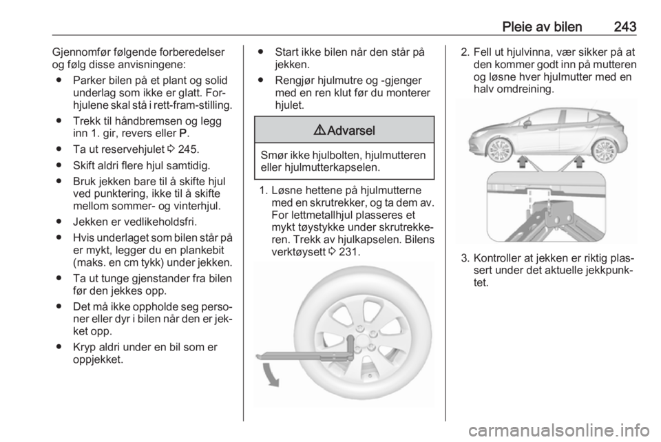 OPEL ASTRA K 2016.5  Instruksjonsbok Pleie av bilen243Gjennomfør følgende forberedelser
og følg disse anvisningene:
● Parker bilen på et plant og solid underlag som ikke er glatt. For‐
hjulene skal stå i rett-fram-stilling.
● 