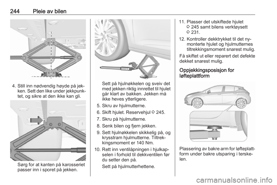 OPEL ASTRA K 2016.5  Instruksjonsbok 244Pleie av bilen
4. Still inn nødvendig høyde på jek‐ken. Sett den like under jekkpunk‐
tet, og sikre at den ikke kan gli.
Sørg for at kanten på karosseriet
passer inn i sporet på jekken.
S