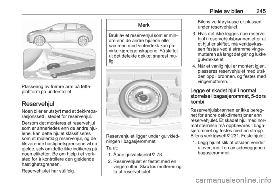 OPEL ASTRA K 2016.5  Instruksjonsbok Pleie av bilen245
Plassering av fremre arm på løfte‐
plattform på understellet.
Reservehjul Noen biler er utstyrt med et dekkrepa‐
rasjonssett i stedet for reservehjul.
Dersom det monteres et r