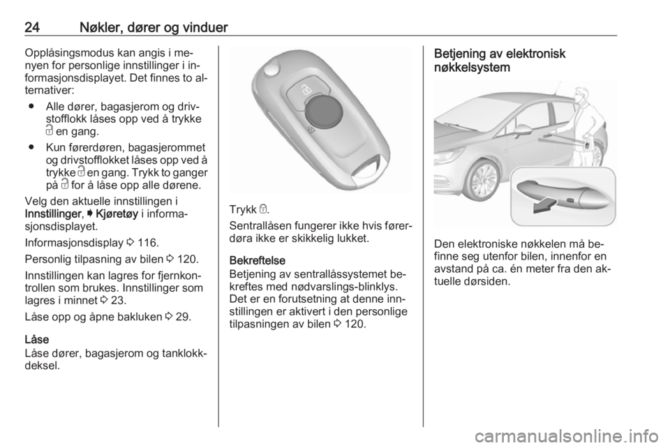 OPEL ASTRA K 2016.5  Instruksjonsbok 24Nøkler, dører og vinduerOpplåsingsmodus kan angis i me‐
nyen for personlige innstillinger i in‐
formasjonsdisplayet. Det finnes to al‐ ternativer:
● Alle dører, bagasjerom og driv‐ sto