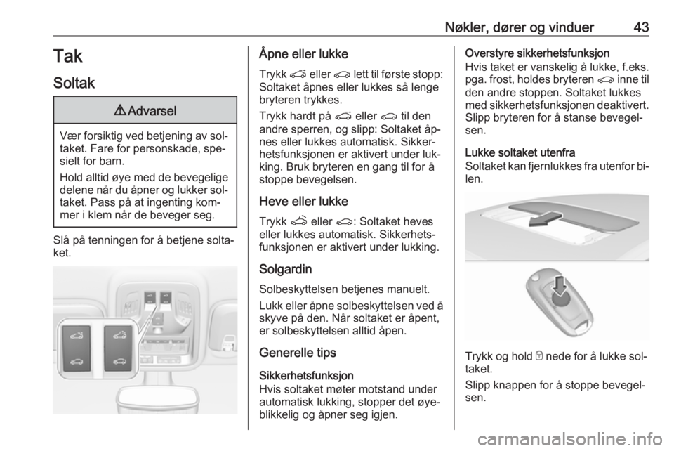OPEL ASTRA K 2016.5  Instruksjonsbok Nøkler, dører og vinduer43Tak
Soltak9 Advarsel
Vær forsiktig ved betjening av sol‐
taket. Fare for personskade, spe‐sielt for barn.
Hold alltid øye med de bevegelige
delene når du åpner og l