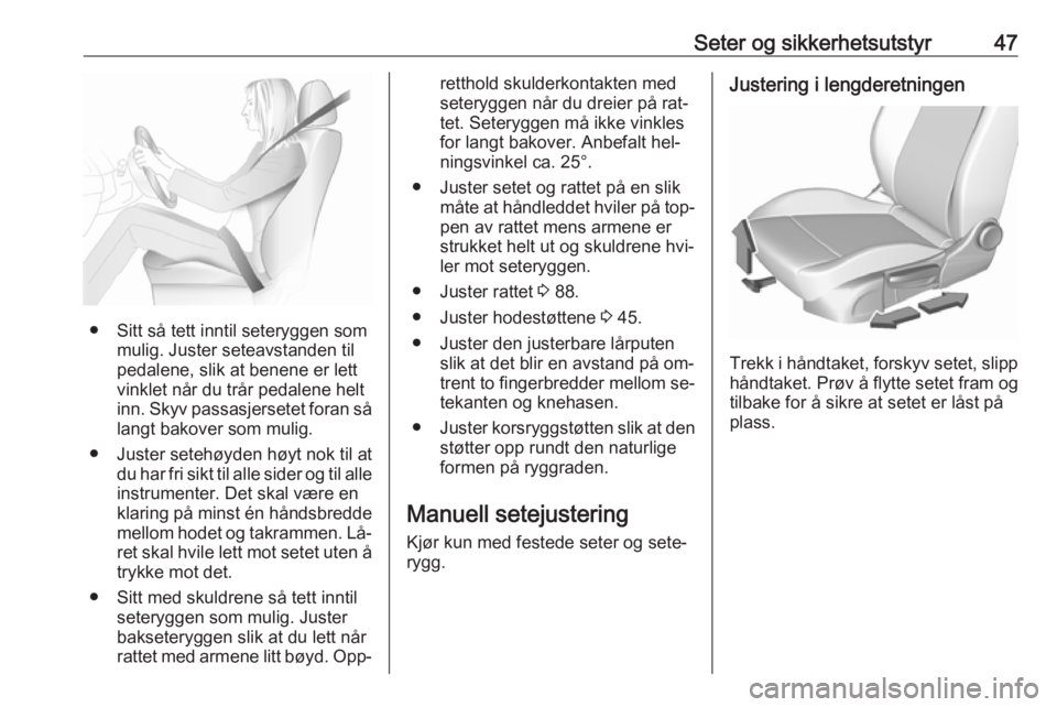 OPEL ASTRA K 2016.5  Instruksjonsbok Seter og sikkerhetsutstyr47
● Sitt så tett inntil seteryggen sommulig. Juster seteavstanden til
pedalene, slik at benene er lett
vinklet når du trår pedalene helt
inn. Skyv passasjersetet foran s