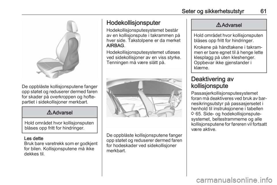 OPEL ASTRA K 2016.5  Instruksjonsbok Seter og sikkerhetsutstyr61
De oppblåste kollisjonsputene fangeropp støtet og reduserer dermed faren
for skader på overkroppen og hofte‐
partiet i sidekollisjoner merkbart.
9 Advarsel
Hold områd