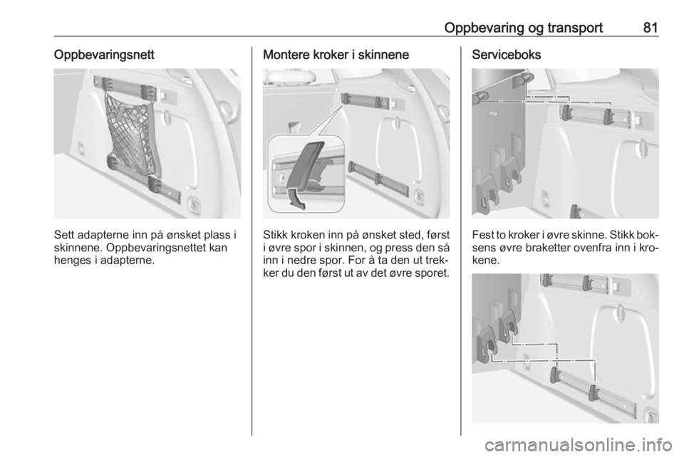 OPEL ASTRA K 2016.5  Instruksjonsbok Oppbevaring og transport81Oppbevaringsnett
Sett adapterne inn på ønsket plass i
skinnene. Oppbevaringsnettet kan
henges i adapterne.
Montere kroker i skinnene
Stikk kroken inn på ønsket sted, før