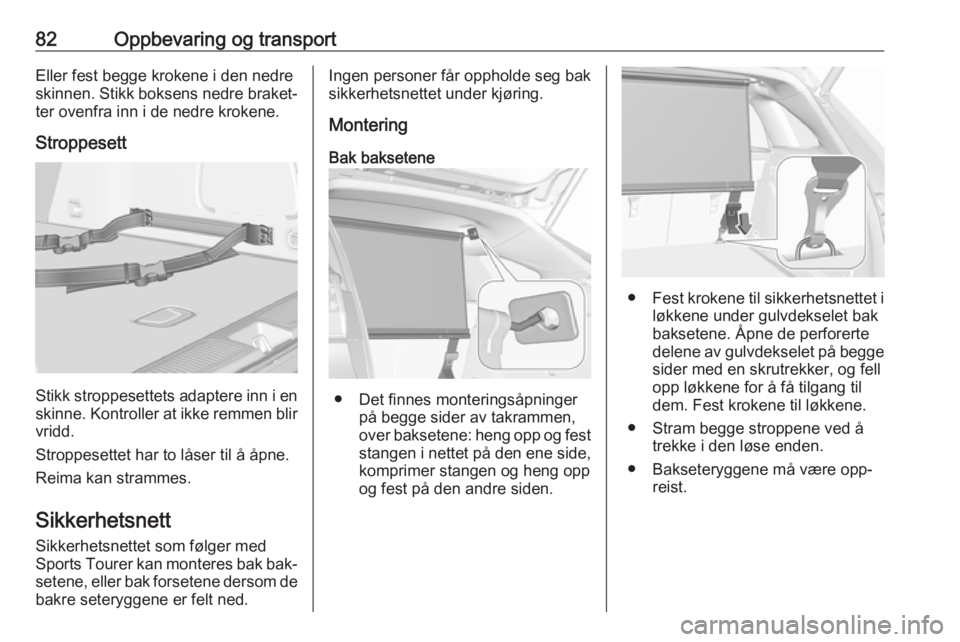 OPEL ASTRA K 2016.5 Instruksjonsbok 82Oppbevaring og transportEller fest begge krokene i den nedreskinnen. Stikk boksens nedre braket‐ ter ovenfra inn i de nedre krokene.
Stroppesett
Stikk stroppesettets adaptere inn i en
skinne. Kont OPEL ASTRA K 2016.5 Instruksjonsbok 82Oppbevaring og transportEller fest begge krokene i den nedreskinnen. Stikk boksens nedre braket‐ ter ovenfra inn i de nedre krokene.
Stroppesett
Stikk stroppesettets adaptere inn i en
skinne. Kont