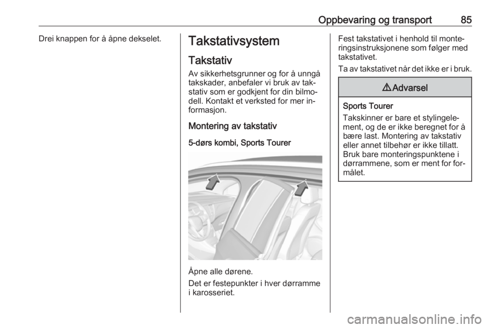 OPEL ASTRA K 2016.5 Instruksjonsbok Oppbevaring og transport85Drei knappen for å åpne dekselet.Takstativsystem
Takstativ Av sikkerhetsgrunner og for å unngå
takskader, anbefaler vi bruk av tak‐
stativ som er godkjent for din bilmo OPEL ASTRA K 2016.5 Instruksjonsbok Oppbevaring og transport85Drei knappen for å åpne dekselet.Takstativsystem
Takstativ Av sikkerhetsgrunner og for å unngå
takskader, anbefaler vi bruk av tak‐
stativ som er godkjent for din bilmo