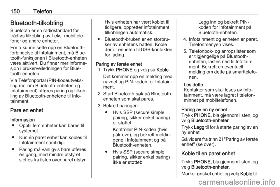 OPEL ASTRA K 2017  Brukerhåndbok for infotainmentsystem 150TelefonBluetooth-tilkobling
Bluetooth er en radiostandard for
trådløs tilkobling av f.eks. mobiltele‐
foner og andre enheter.
For å kunne sette opp en Bluetooth-
forbindelse til Infotainment, 